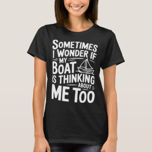 Ibland undrar jag om min båt tänker på mig t shirt
