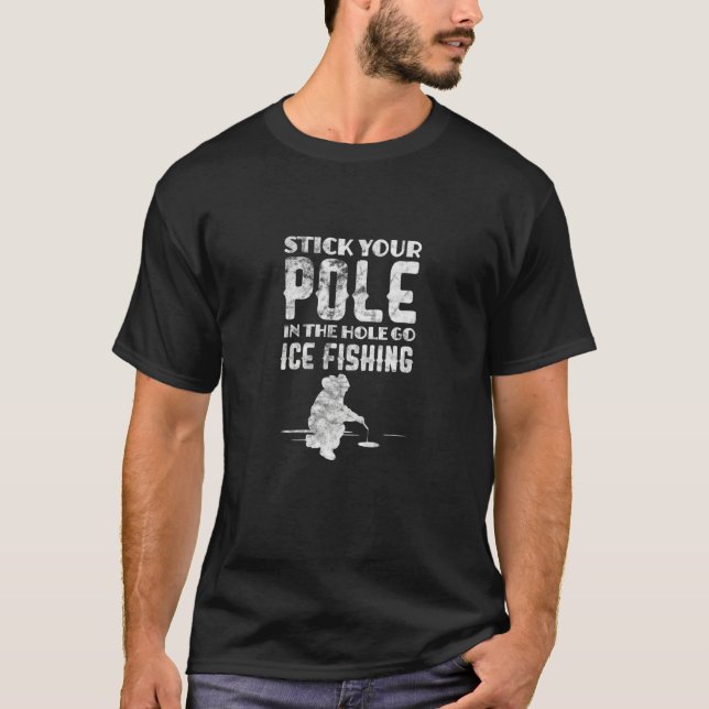 Ice Fishing Fisherman Stick Your Pole In The Hole  T Shirt (Framsida)