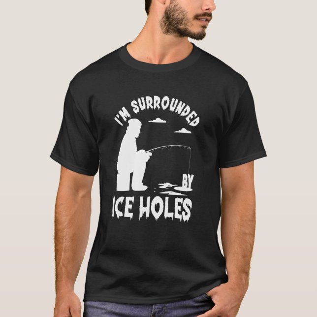 Ice Fishing I'm Surrounded By Ice Hole Fishing on  T Shirt (Framsida)
