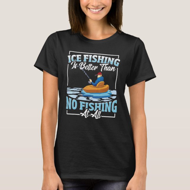 Ice Fishing Is Better Than No Fishing At All Ice F T Shirt (Framsida)
