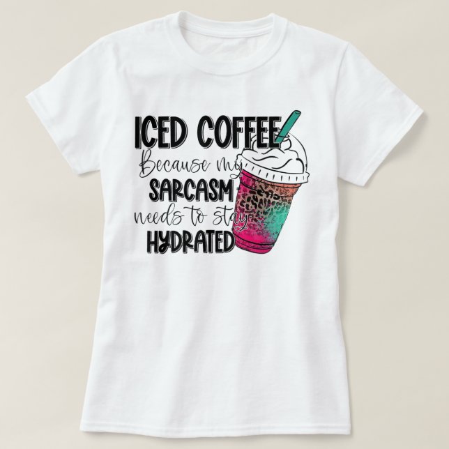 Iced Coffee Because My Sarcasm Need To Stay Hydrat T Shirt (Design framsida)