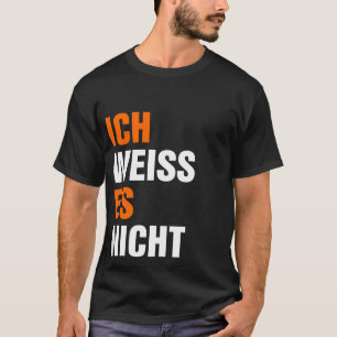 Ich Weiss Es Nicht T Shirt