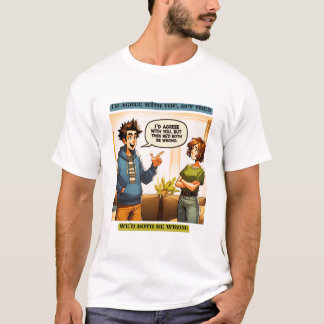 I'd agree with you, but then we'd both be wrong t shirt