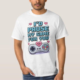 I'd pause my game for you t shirt