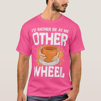 I'D Rather Be At My Other Wheel For Pottery Clay C T Shirt