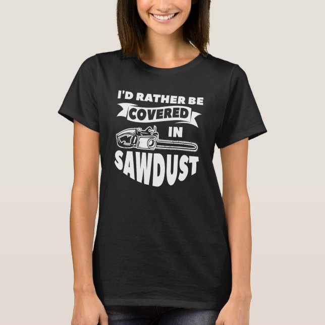 I'd Rather Be Covered In Sawdust Arborist Lumberja T Shirt (Framsida)