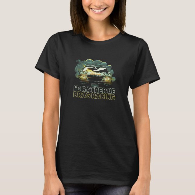 I'd Rather Be Drag Racing Car Racer Turbo Vehicle T Shirt (Framsida)