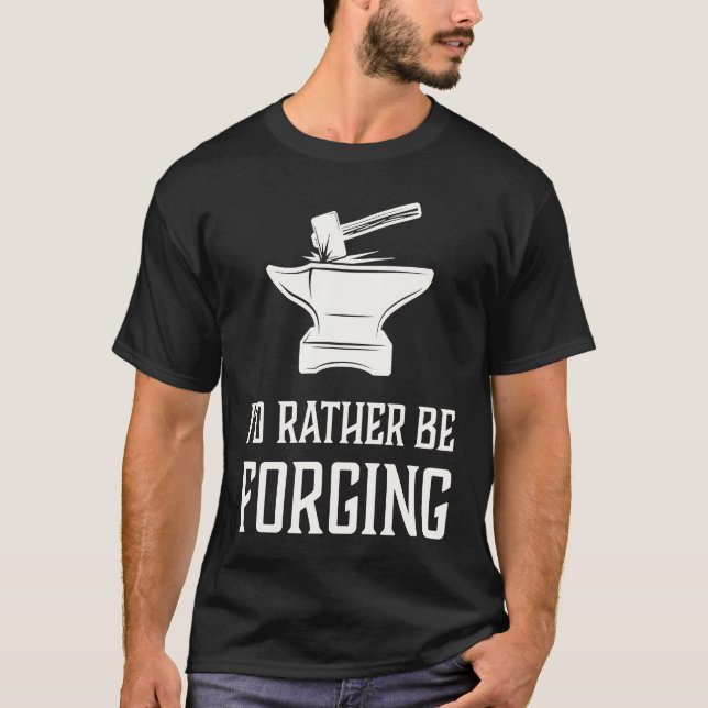 I'd Rather Be Forging  Blacksmith Metalworking For T Shirt (Framsida)