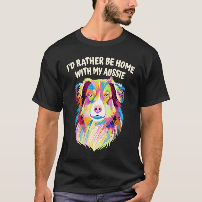 Id Rather Be Home with My Aussie Australian Shephe T Shirt (Framsida)