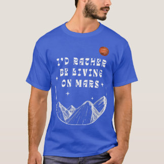 I'd Rather Be Living On Mars Funny Outer Space Ast T Shirt