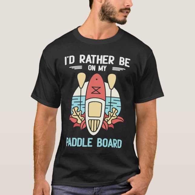 I'd Rather Be On My Paddle Board SUP Paddleboardin T Shirt (Framsida)