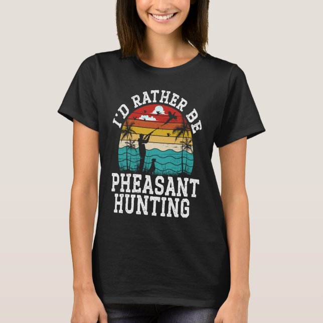 I'd Rather Be Pheasant Hunting Pheasant Hunter Bir T Shirt (Framsida)