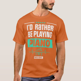 ID RATHER BE PLAYING PIANO PIANIST MUSIC GIFT T SHIRT