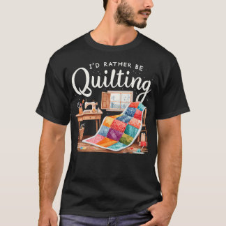 I'D Rather Be Quilting Seamstress Quilt Sewing Qui T Shirt