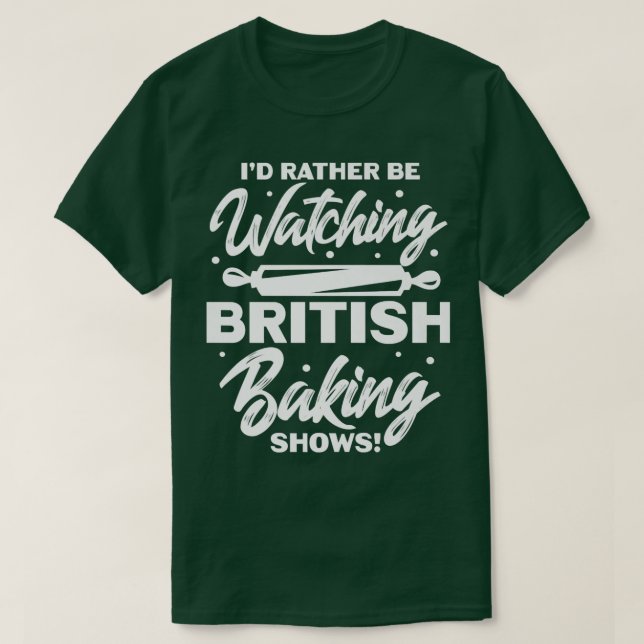 I'd Rather Be Watching British Baking Shows  T Shirt (Design framsida)