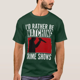 Id Rather Be Watching Crime Shows Murder Show Ser T Shirt
