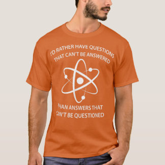 I'd Rather Have Questions That Can't Be Answered T Shirt