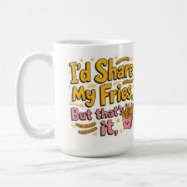 I'd share my fries but that's it kaffemugg