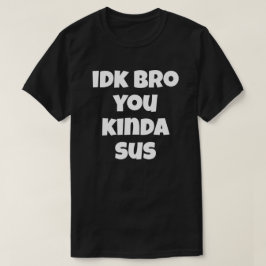 Idk Bro You Kinda Sus Funny Humor Joke I T Shirt