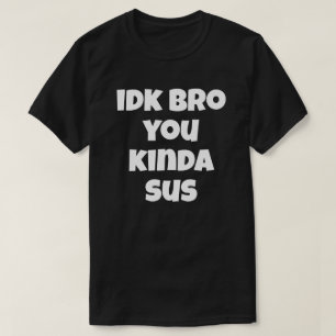 Idk Bro You Kinda Sus Funny Humor Joke I T Shirt