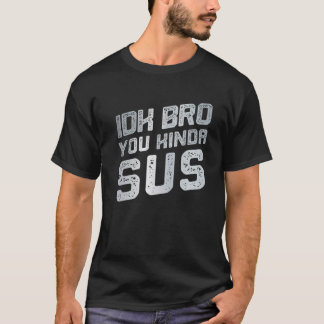 IDK Bro You Kinda Sus Sarcastic Funny Distress T Shirt
