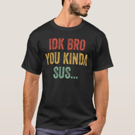 IDK Bro You Kinda Sus Sarkastic Gaming T Shirt