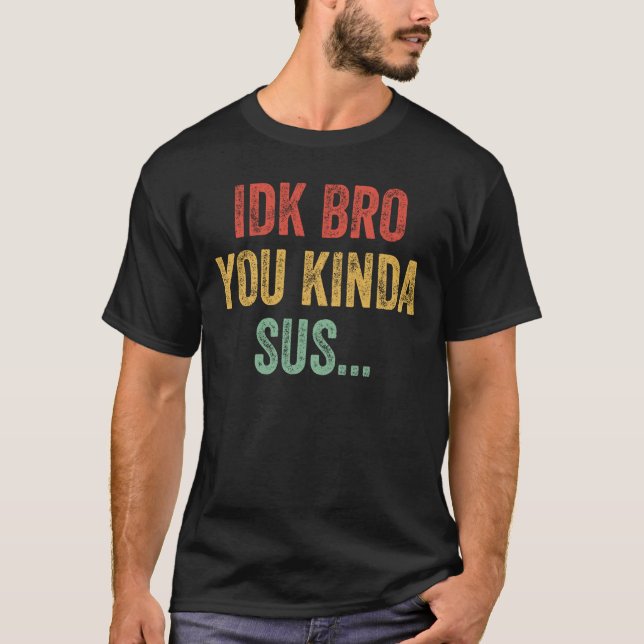 IDK Bro You Kinda Sus Sarkastic Gaming T Shirt (Framsida)