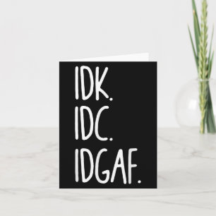 Idk Idc Idgaf - Funny Sarkastic I Dont Know I Dont Kort