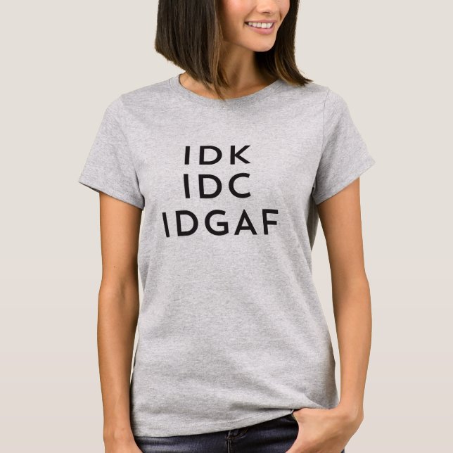 Idk Idc Idgaf Sarkastic Savage Procrastination T Shirt (Framsida)