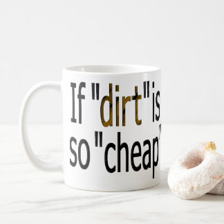 If "dirt is so cheap?" kaffemugg