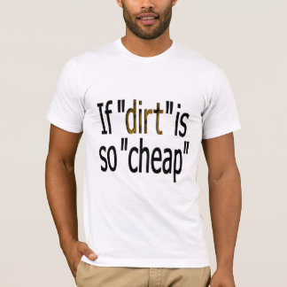 If dirt is so cheap t shirt