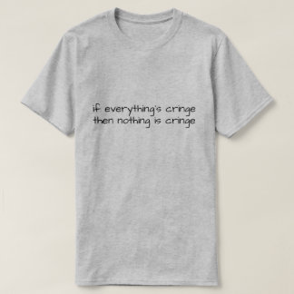 If Everything's Cringe Then Nothing Is Cringe T Shirt