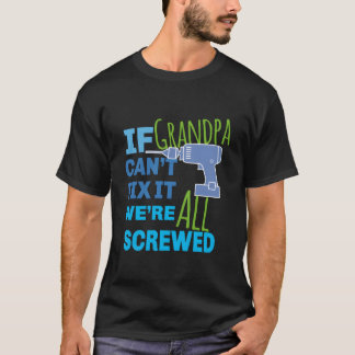 If Grandpa Can'T Fix It We'Re All Screwed T Shirt