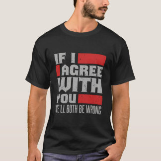 If I Agree With You We'Ll Both Be Wrong T Shirt