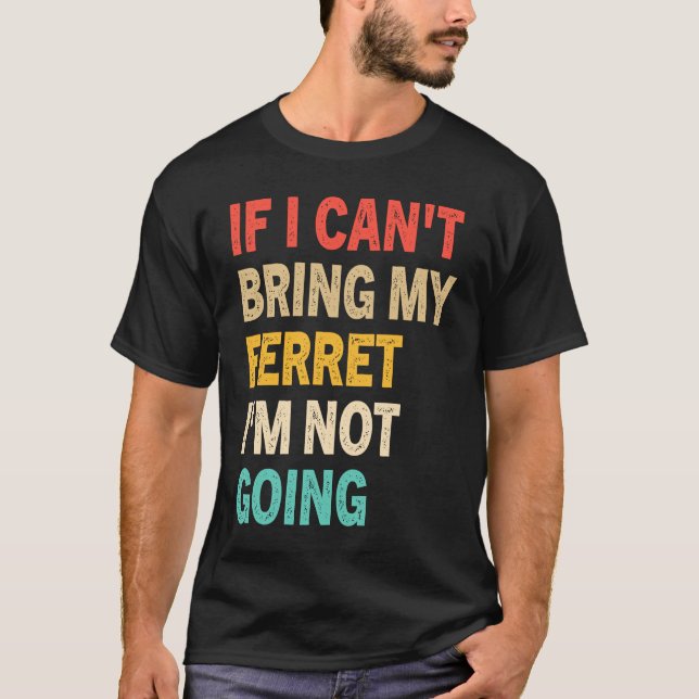 If I Can't Bring My Ferret I'm Not Going  Ferret T Shirt (Framsida)