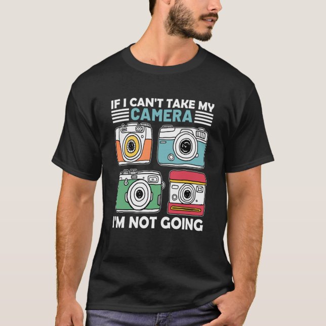 If I Can't Take My Camera I'm Not Going Photograph T Shirt (Framsida)