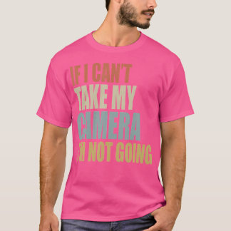 If I Can'T Take My Camera I'M Not Going Photograph T Shirt