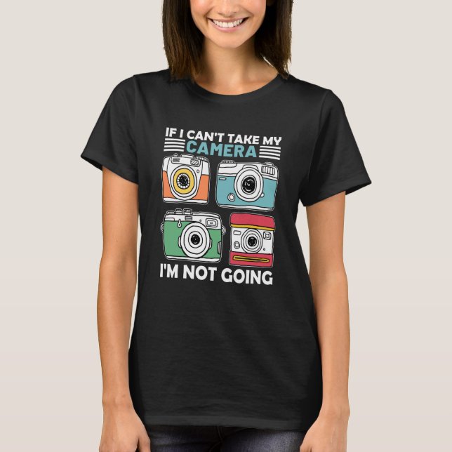 If I Can't Take My Camera I'm Not Going Photograph T Shirt (Framsida)