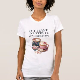 If I Have to Stir It, It's Homemade – Coffee Lover T Shirt