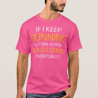 If I Keep Running I'Ll Come Across A Taco Stand T Shirt
