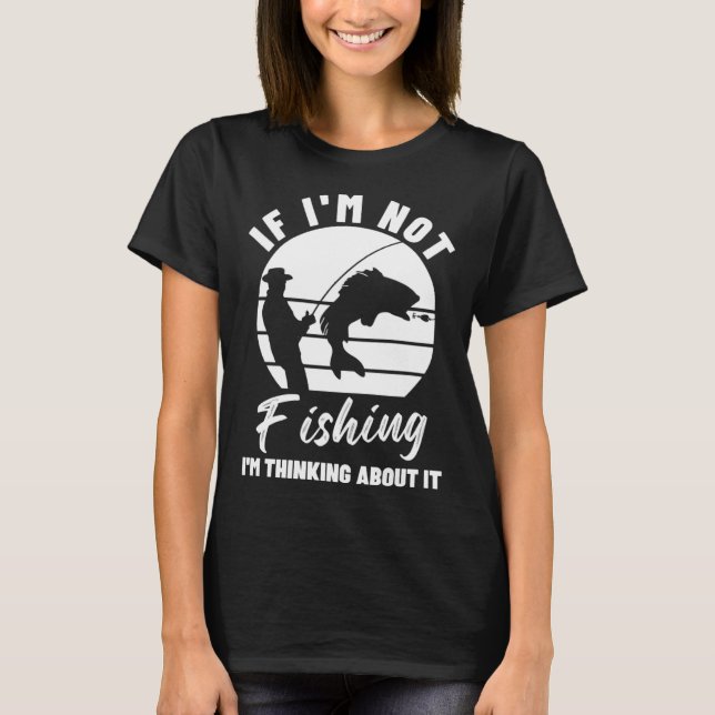 If I m Not Fishing I m Thinking About It  Graphic  T Shirt (Framsida)