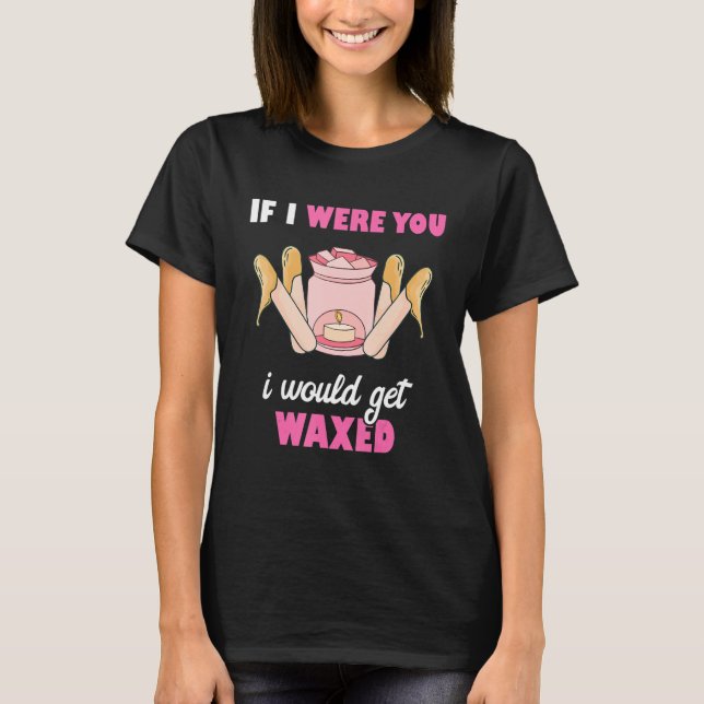 If I Were You I Would Get Waxed Esthetician Waxing T Shirt (Framsida)