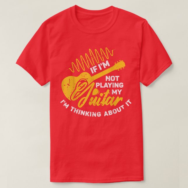 If Im not playing my Guitar Im thinking about it G T Shirt (Design framsida)