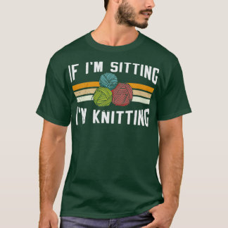 If Im Sitting Im Knitting 10 T Shirt