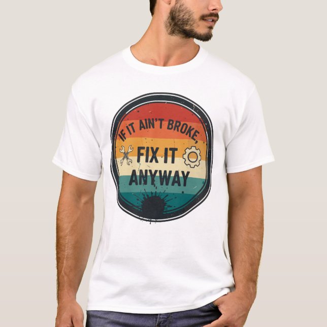 If It Ain’t Broke Fix It Anyway – Mechanic Humor T Shirt (Framsida)