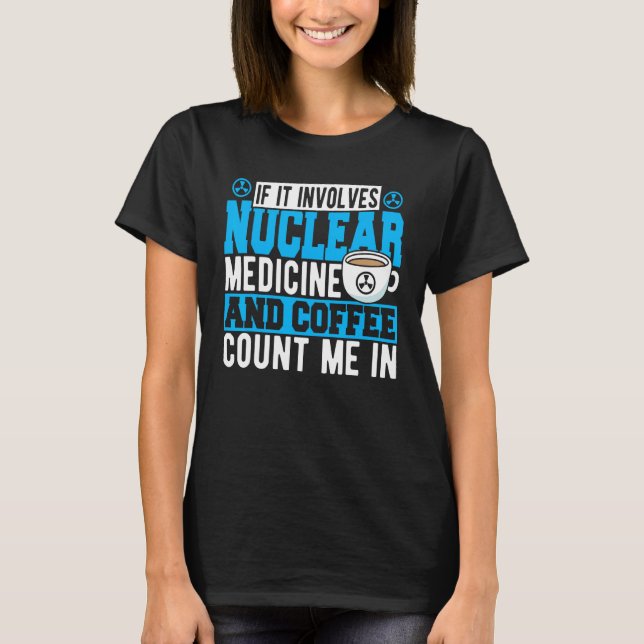 If It Involves Nuclear Medicine & Coffee Count Me  T Shirt (Framsida)