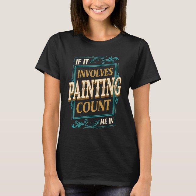 If It Involves Painting Count Me  Painter Humor T Shirt (Framsida)