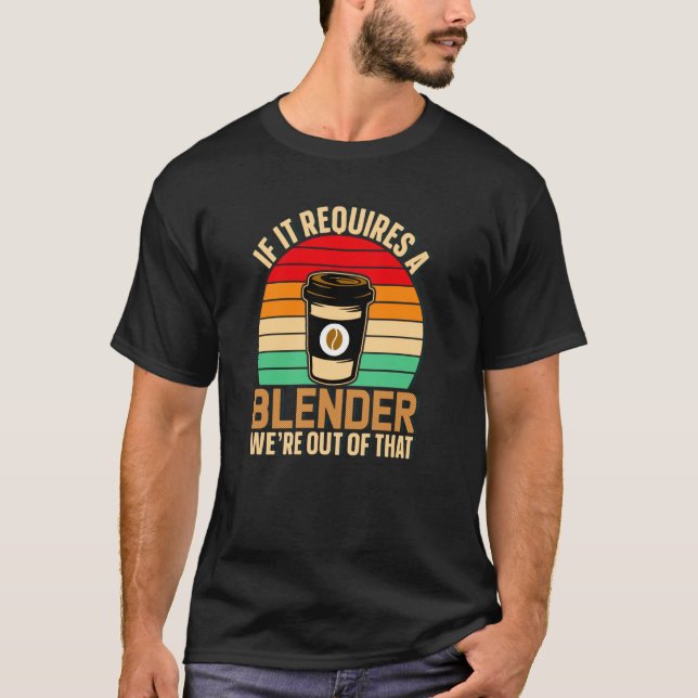 If It Requires A Blender Coffee Barista & Caffeine T Shirt (Framsida)