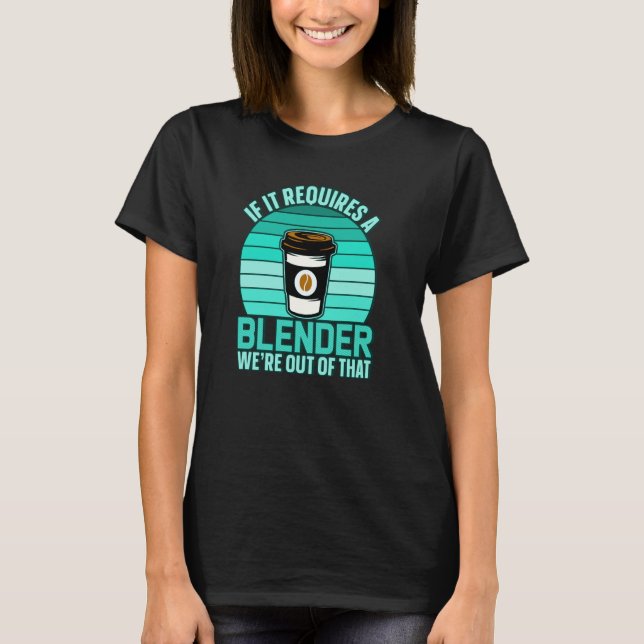 If It Requires A Blender Coffee Barista & Caffeine T Shirt (Framsida)