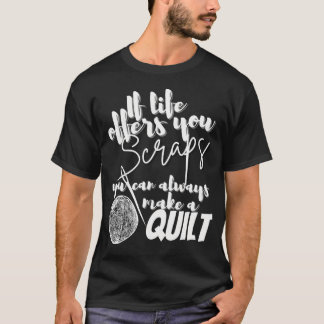 If Life Offers You Scraps You Can Always Make A Qu T Shirt
